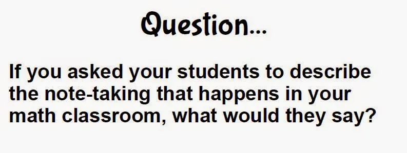 Question: If you asked your students to describe the note-taking that happens in your classroom, what would they say? 