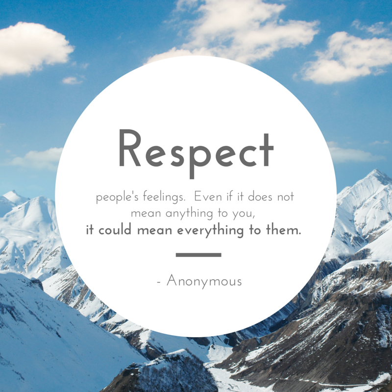 respect quote - respect people's feelings. Even if it does not mean anything to you, it could mean everything to them. 