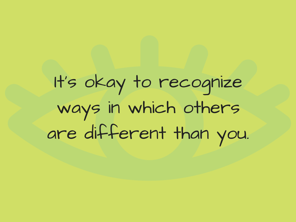 it's okay to recognize ways in which others are different than you