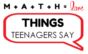 Things Teenagers Say mathequalslove