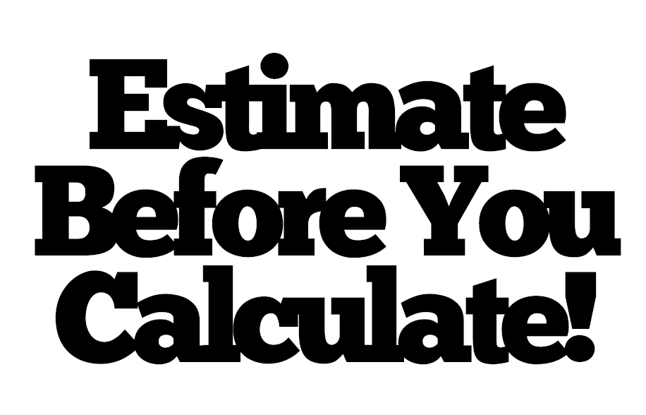 Estimate before you calculate.