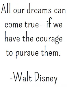 Walt Disney Quote: All our dreams can come true if we have the courage to pursue them.