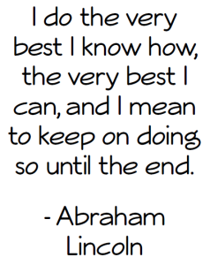 Abraham Lincoln Quote: I do the very best I know how, the very best I can, and I mean to keep on doing so until the end.