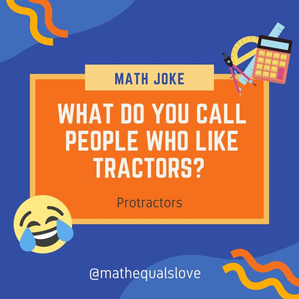 Math Joke: What do you call people who like tractors? Protractors. 