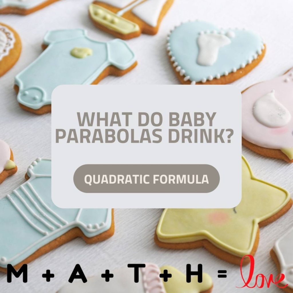 Math Joke: What do baby parabolas drink? Quadratic Formula. 