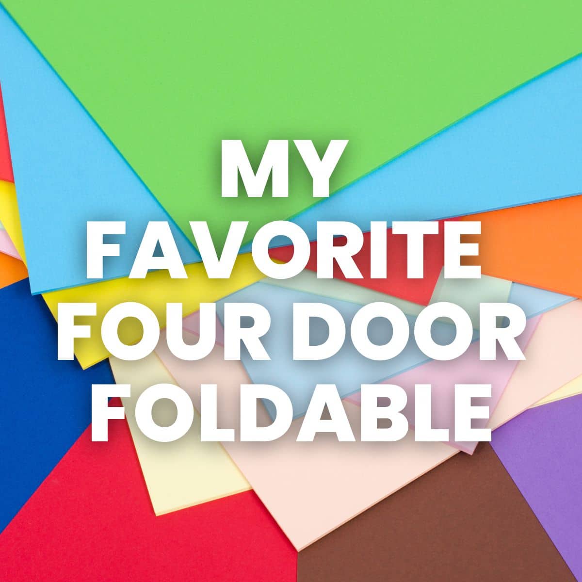 background of colorful paper with text "my favorite four door foldable" 