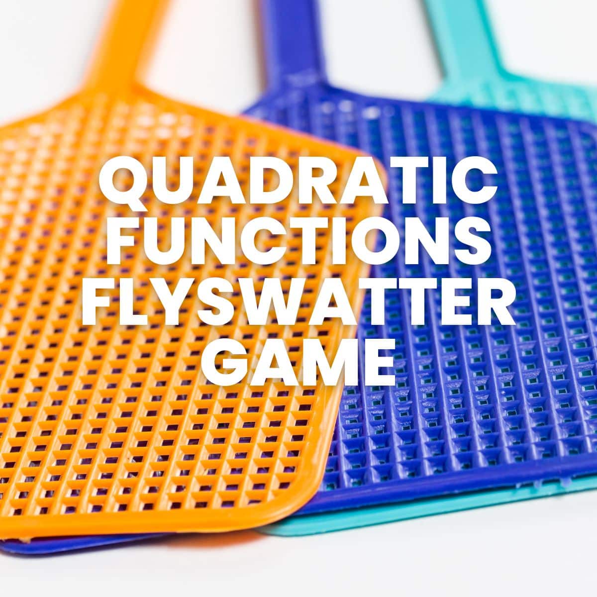 three colorful flyswatters with text "quadratic functions flyswatter game" 