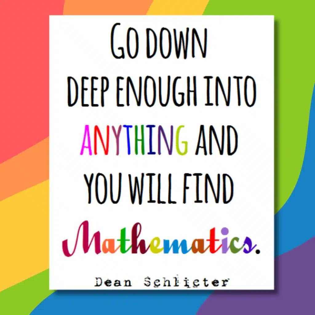 math quote poster from dean schlicter "go down deep enough into anything and you will find mathematics" with rainbow background 