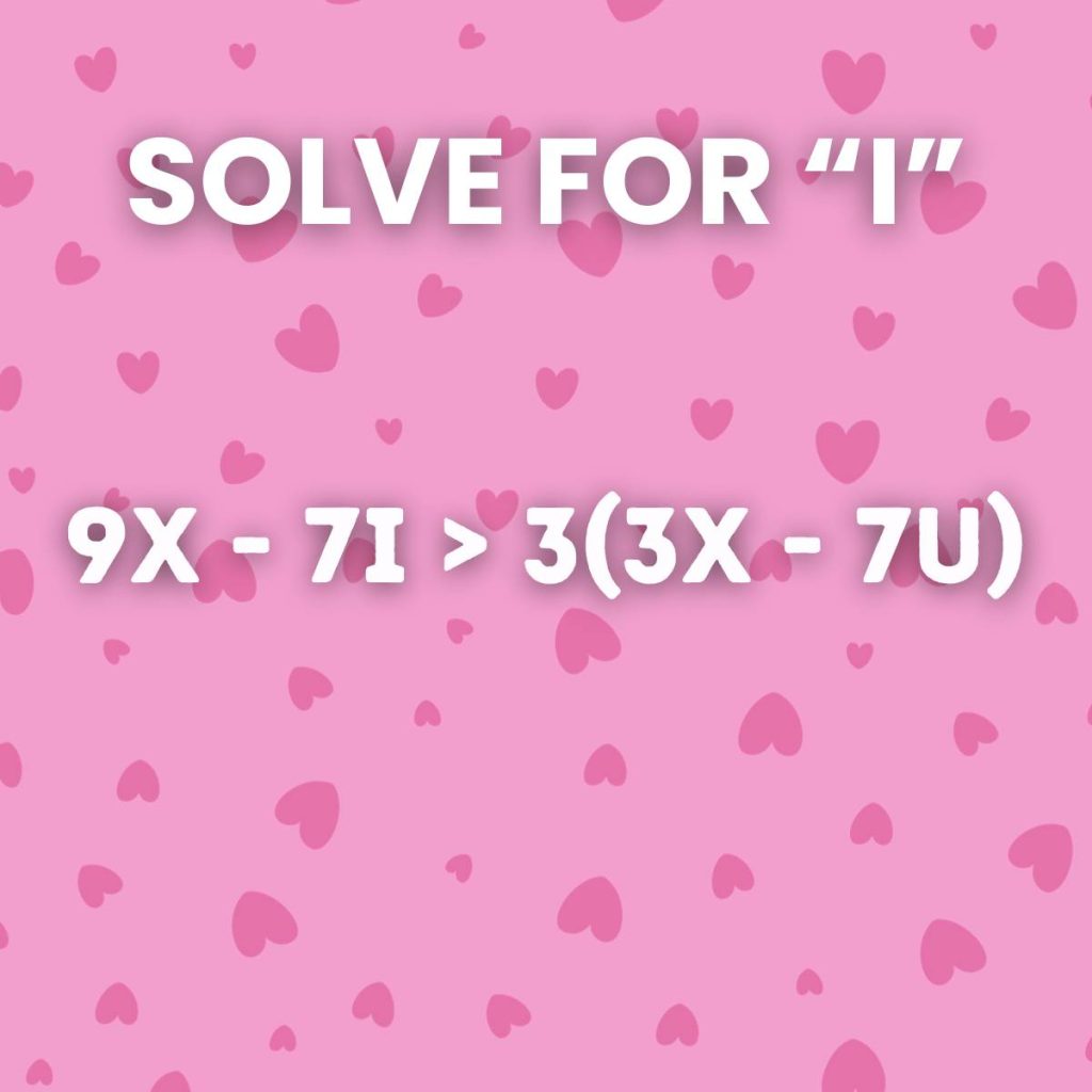 valentine's day inequality problem (9x-7i > 3(3x-7u)) with instructions "solve for i". 