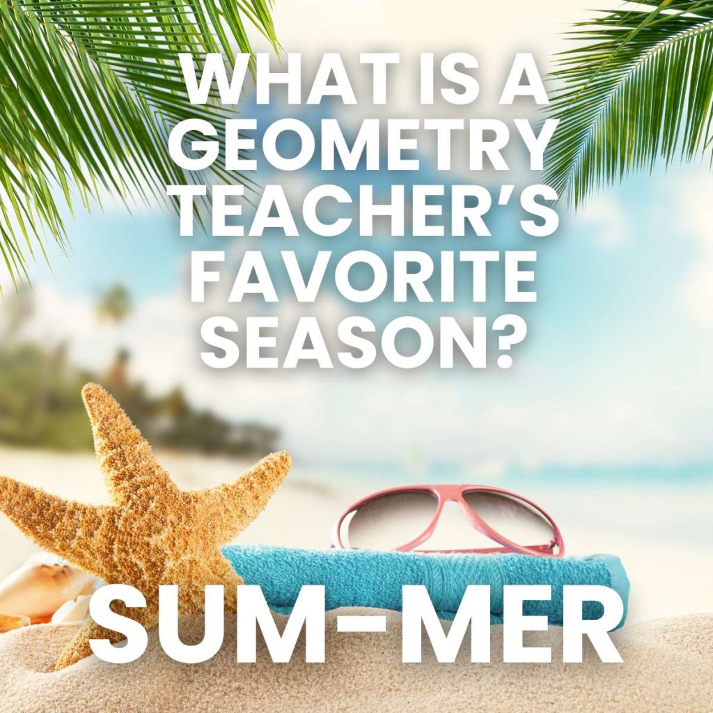 Geometry Joke: What is a geometry teacher's favorite season? Sum-Mer