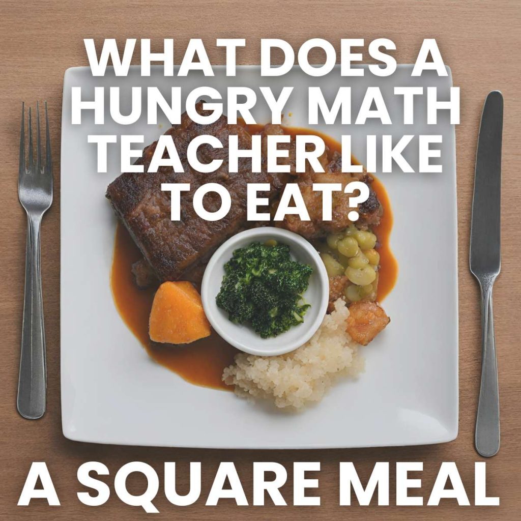 Geometry Joke: What does a hungry math teacher like to eat? A Square Meal. 